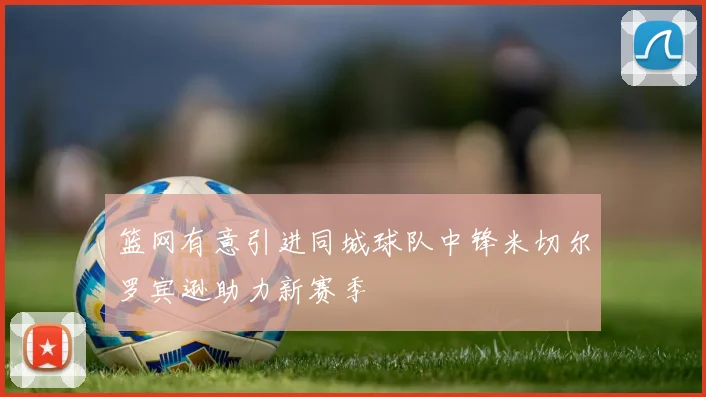篮网有意引进同城球队中锋米切尔罗宾逊助力新赛季