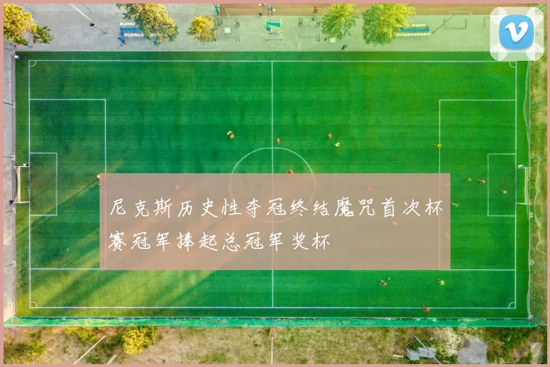 尼克斯历史性夺冠终结魔咒首次杯赛冠军捧起总冠军奖杯