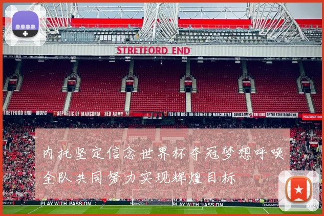 内托坚定信念世界杯夺冠梦想呼唤全队共同努力实现辉煌目标
