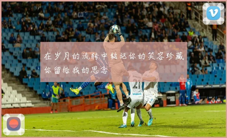 在岁月的流转中铭记你的笑容珍藏你留给我的思念