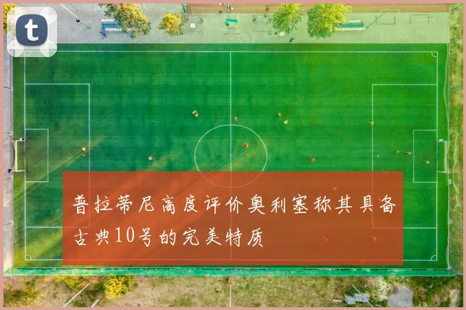 普拉蒂尼高度评价奥利塞称其具备古典10号的完美特质